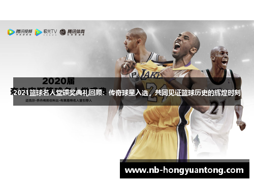 2021篮球名人堂颁奖典礼回顾：传奇球星入选，共同见证篮球历史的辉煌时刻