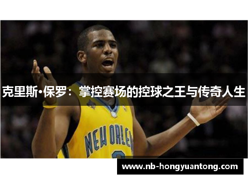 克里斯·保罗：掌控赛场的控球之王与传奇人生