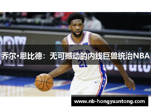 乔尔·恩比德：无可撼动的内线巨兽统治NBA